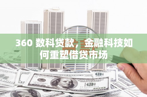 平阴360 数科贷款，金融科技如何重塑借贷市场