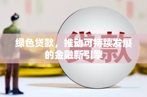 平阴绿色贷款，推动可持续发展的金融新引擎