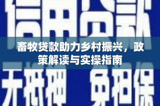 平阴畜牧贷款助力乡村振兴，政策解读与实操指南