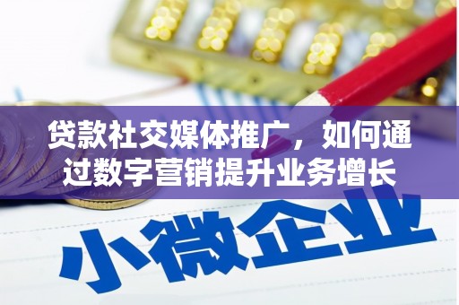 平阴贷款社交媒体推广，如何通过数字营销提升业务增长