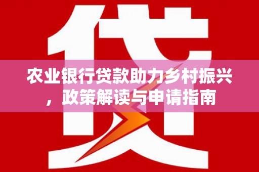 平阴农业银行贷款助力乡村振兴，政策解读与申请指南