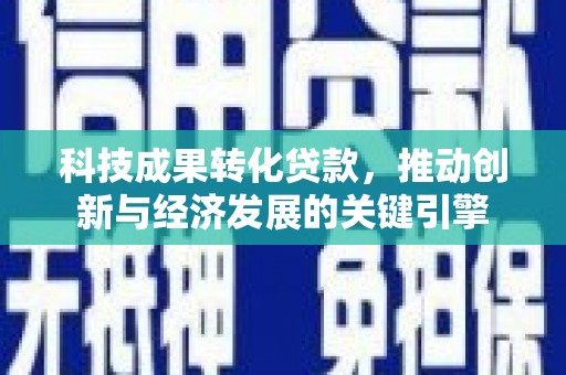 平阴科技成果转化贷款，推动创新与经济发展的关键引擎