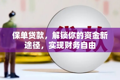 平阴保单贷款，解锁你的资金新途径，实现财务自由