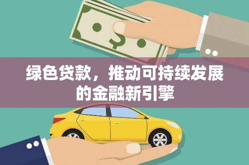 平阴绿色贷款，推动可持续发展的金融新引擎