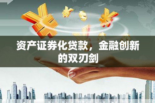 平阴资产证券化贷款，金融创新的双刃剑