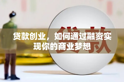 平阴贷款创业，如何通过融资实现你的商业梦想