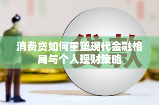 平阴消费贷如何重塑现代金融格局与个人理财策略