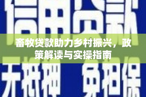 平阴畜牧贷款助力乡村振兴，政策解读与实操指南