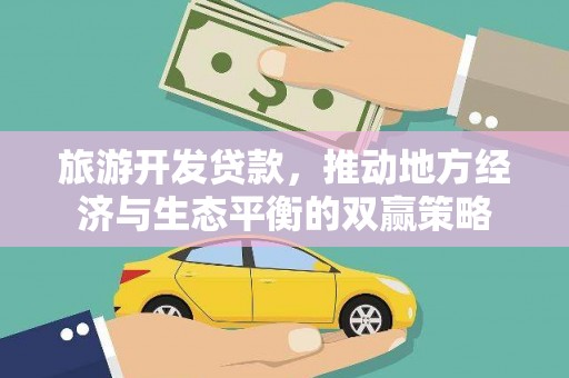 平阴旅游开发贷款，推动地方经济与生态平衡的双赢策略