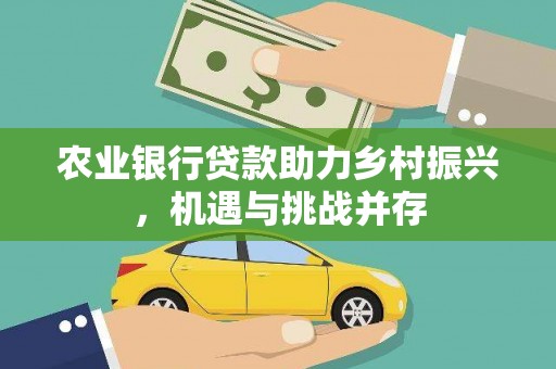 平阴农业银行贷款助力乡村振兴，机遇与挑战并存