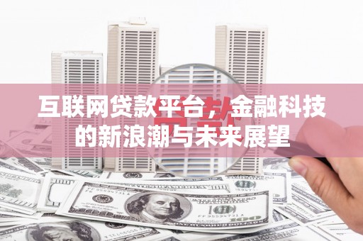 平阴互联网贷款平台，金融科技的新浪潮与未来展望