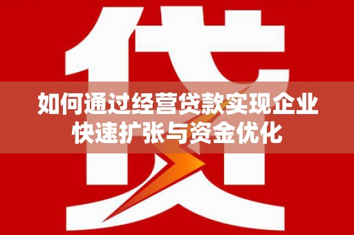 平阴如何通过经营贷款实现企业快速扩张与资金优化