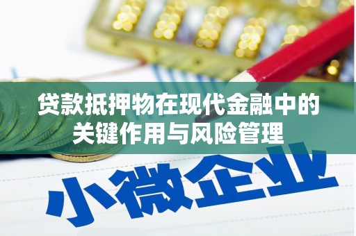 平阴贷款抵押物在现代金融中的关键作用与风险管理
