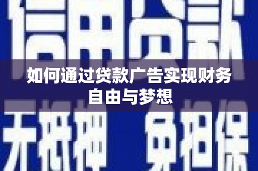 平阴如何通过贷款广告实现财务自由与梦想