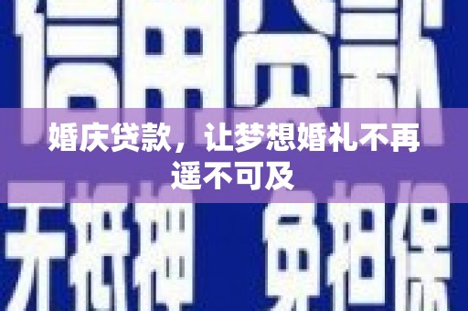 平阴婚庆贷款，让梦想婚礼不再遥不可及