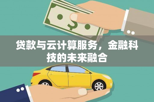 平阴贷款与云计算服务，金融科技的未来融合