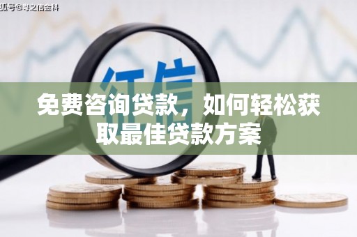 平阴免费咨询贷款，如何轻松获取最佳贷款方案