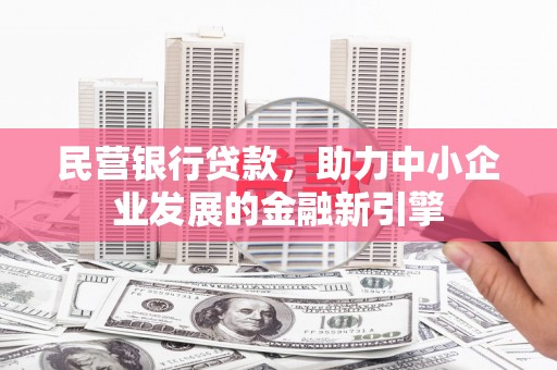 平阴民营银行贷款，助力中小企业发展的金融新引擎