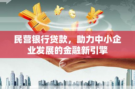 平阴民营银行贷款，助力中小企业发展的金融新引擎