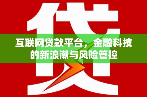 平阴互联网贷款平台，金融科技的新浪潮与风险管控