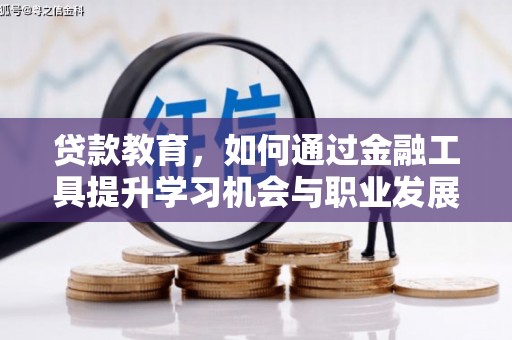 平阴贷款教育，如何通过金融工具提升学习机会与职业发展