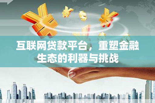 平阴互联网贷款平台，重塑金融生态的利器与挑战