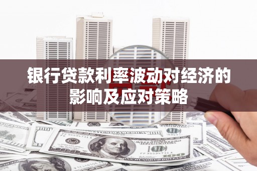 平阴银行贷款利率波动对经济的影响及应对策略