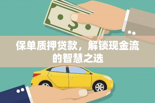 平阴保单质押贷款，解锁现金流的智慧之选