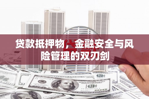 平阴贷款抵押物，金融安全与风险管理的双刃剑