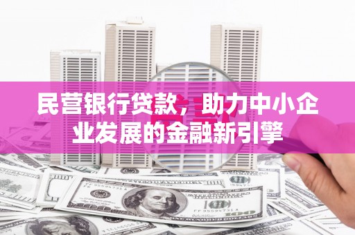 平阴民营银行贷款，助力中小企业发展的金融新引擎