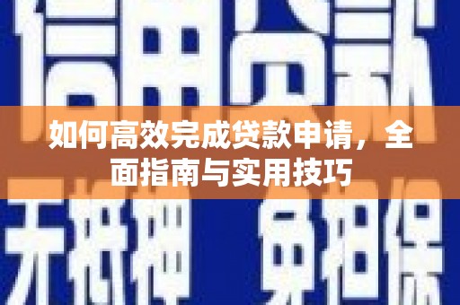 平阴如何高效完成贷款申请，全面指南与实用技巧
