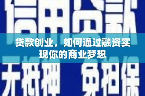 平阴贷款创业，如何通过融资实现你的商业梦想