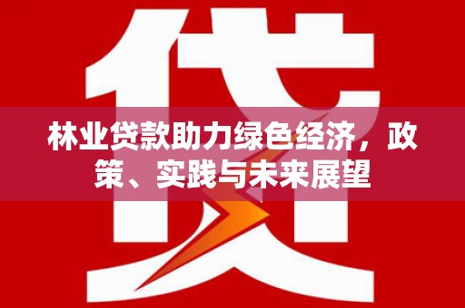 平阴林业贷款助力绿色经济，政策、实践与未来展望