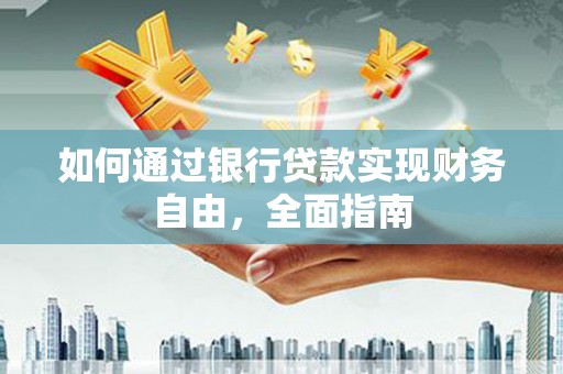 平阴如何通过银行贷款实现财务自由，全面指南