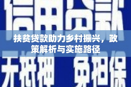 平阴扶贫贷款助力乡村振兴，政策解析与实施路径