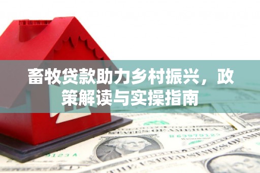 平阴畜牧贷款助力乡村振兴，政策解读与实操指南