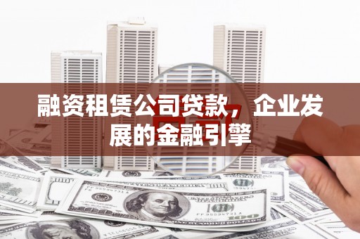 平阴融资租赁公司贷款，企业发展的金融引擎