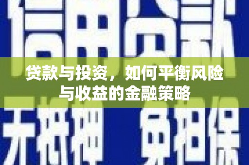 平阴贷款与投资，如何平衡风险与收益的金融策略