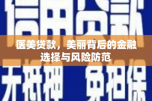 平阴医美贷款，美丽背后的金融选择与风险防范