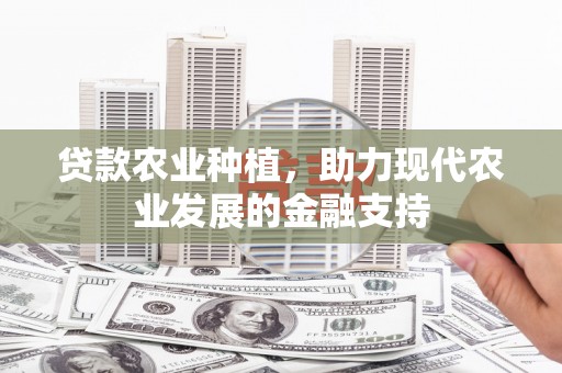 平阴贷款农业种植，助力现代农业发展的金融支持