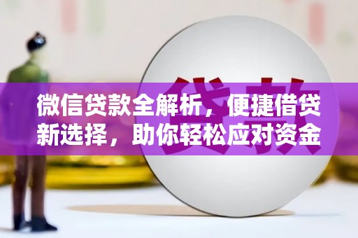 平阴微信贷款全解析，便捷借贷新选择，助你轻松应对资金需求